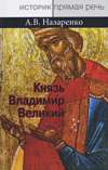 Князь Владимир Великий. Креститель, строитель, небесный охранитель Руси